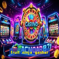 fruit ninja ganhar dinheiro sem depositar